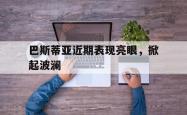 雷速体育app-巴斯蒂亚近期表现亮眼，掀起波澜