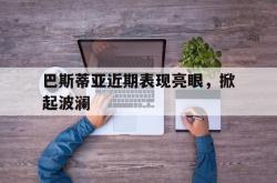 雷速体育app-巴斯蒂亚近期表现亮眼，掀起波澜