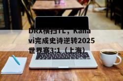 雷速体育直播官网-DRX横扫TL，Kanavi完成史诗逆转2025世界赛3:1（上海）