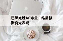 雷速体育比分直播-巴萨完胜AC米兰，维尼修斯高光表现的简单介绍